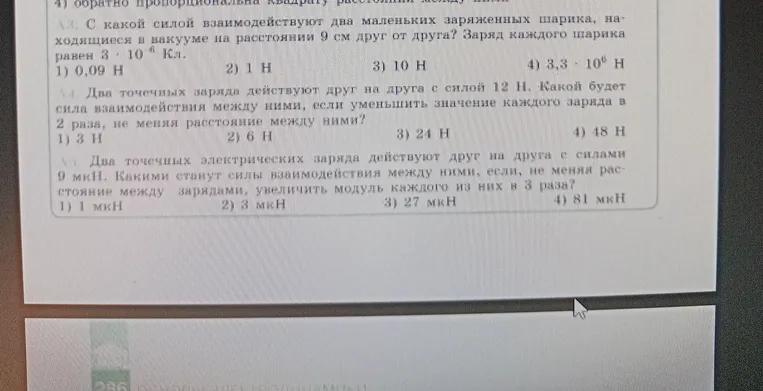 1. С какой силой взаимодействуют два маленьких заряженных шарика, находящиеся в вакууме на расстоянии 9 см друг от друга? Заряд каждого шарика равен 3 * 10^-6 Кл. Выберите правильный вариант ответа из предложенных: 1) 0,09 Н, 2) 1 Н, 3) 10 Н, 4) 3,3 * 10^6 Н