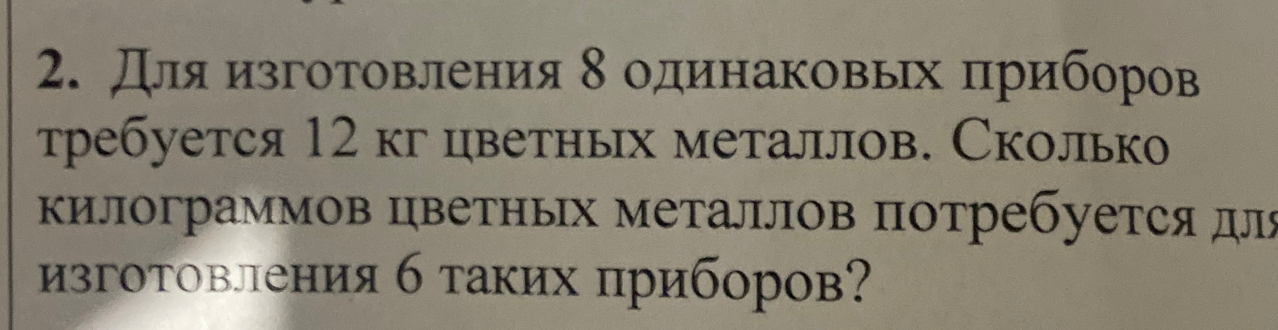 Для изготовления 8 одинаковых приборов требуется 12 кг цветных металлов. Сколько килограммов цветных металлов потребуется для изготовления 6 таких приборов?