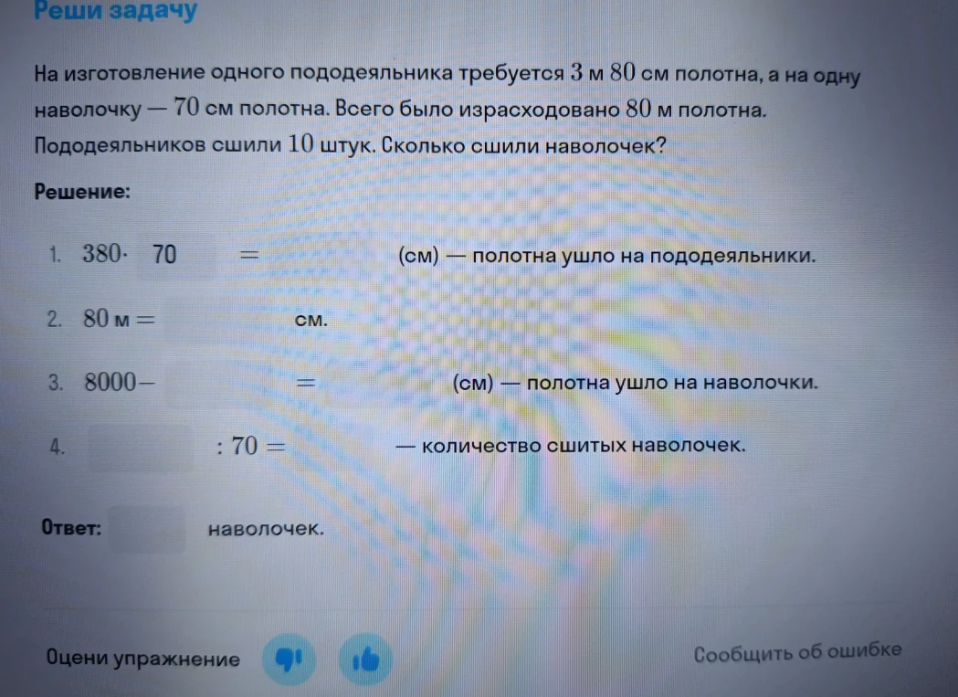 Реши задачу: На изготовление одного пододеяльника требуется 3 м 80 см полотна, а на одну наволочку — 70 см полотна. Всего было израсходовано 80 м полотна. Пододеяльников сшили 10 штук. Сколько сшили наволочек?