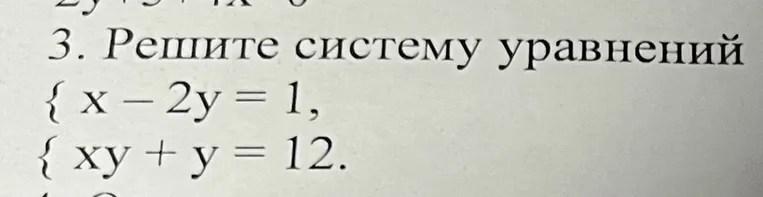 Решите систему уравнений: {x - 2y = 1, xy + y = 12.