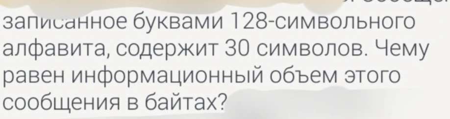 Чему равен информационный объем этого сообщения в байтах, если оно записано буквами 128-символьного алфавита и содержит 30 символов?