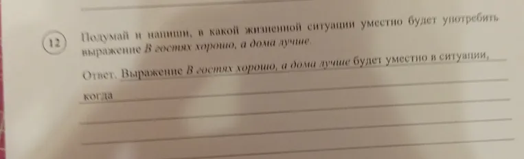 Подумай и напиши, в какой жизненной ситуации уместно будет употребить выражение «В гостях хорошо, а дома лучше».