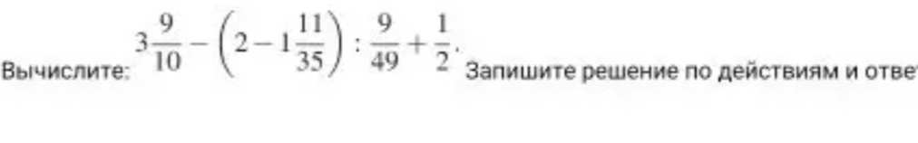 Вычислите: $3\frac{9}{10} - (2 - 1\frac{11}{35}) : \frac{9}{49} + \frac{1}{2}$. Запишите решение по действиям и ответ.