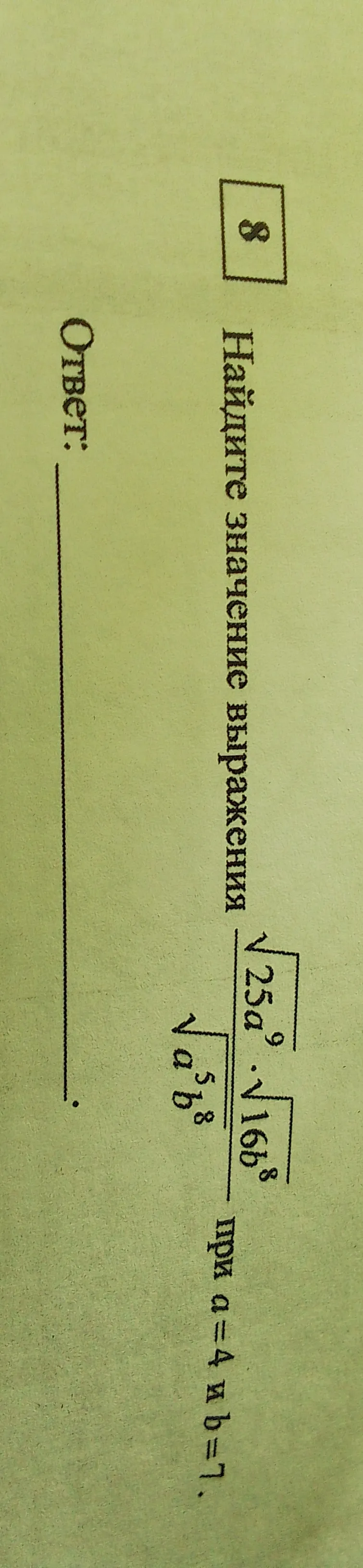 Найдите значение выражения $ \frac{\sqrt{25a^9}}{\sqrt{16b^8}} $ при $a=4$ и $b=7$.