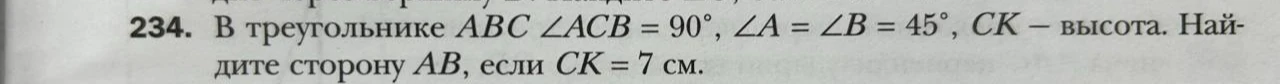 Найдите сторону AB, если CK = 7 см в треугольнике ABC, где угол ACB = 90°, угол A = 45°, угол B = 45°, CK — высота.
