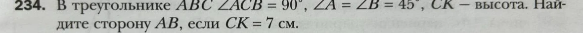 Найти сторону $AB$ в треугольнике $ABC$, если $\angle ACB = 90^\circ$, $\angle A = \angle B = 45^\circ$, $CK$ — высота и $CK = 7$ см.