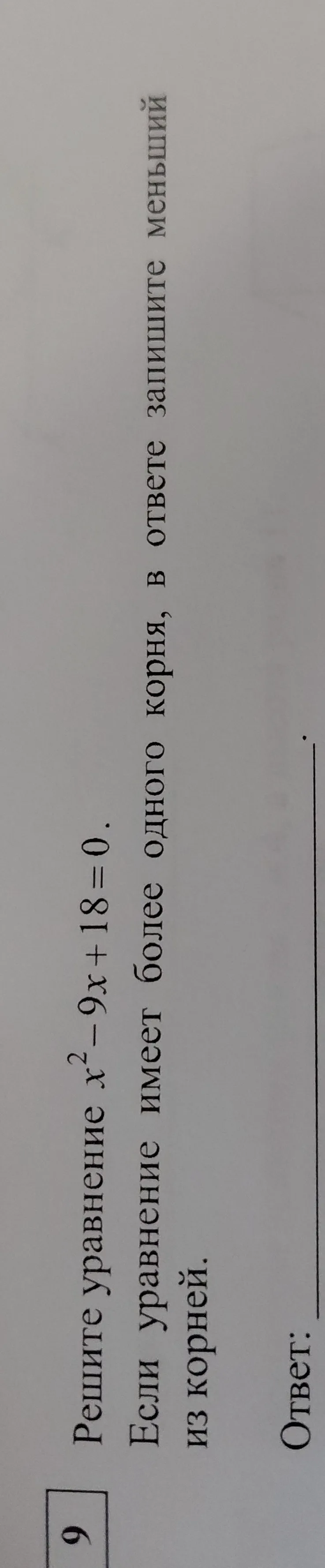 Решите уравнение $x^2 - 9x + 18 = 0$. Если уравнение имеет более одного корня, в ответе запишите меньший из корней.