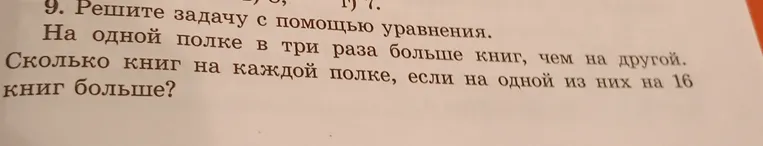 Решите задачу с помощью уравнения: На одной полке в три раза больше книг, чем на другой. Сколько книг на каждой полке, если на одной из них на 16 книг больше?
