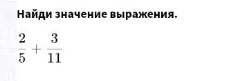 Найди значение выражения $\frac{2}{5} + \frac{3}{11}$
