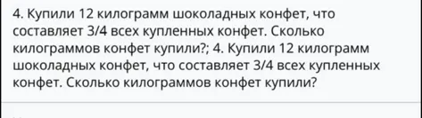 Купили 12 килограмм шоколадных конфет, что составляет 3/4 всех купленных конфет. Сколько килограммов конфет купили?