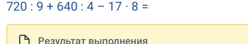 Реши в столбик выражение 720 : 9 + 640 : 4 – 17 · 8 =
