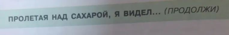 Продолжите предложение 'ПРОЛЕТАЯ НАД САХАРОЙ, я видел...'