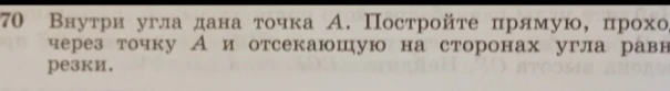 Постройте прямую, проходящую через данную точку А внутри угла и отсекающую на сторонах угла равные отрезки