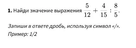 Найдите значение выражения 5/12 + 4/15 : 8/5. Запишите в ответе дробь, используя символ «/».