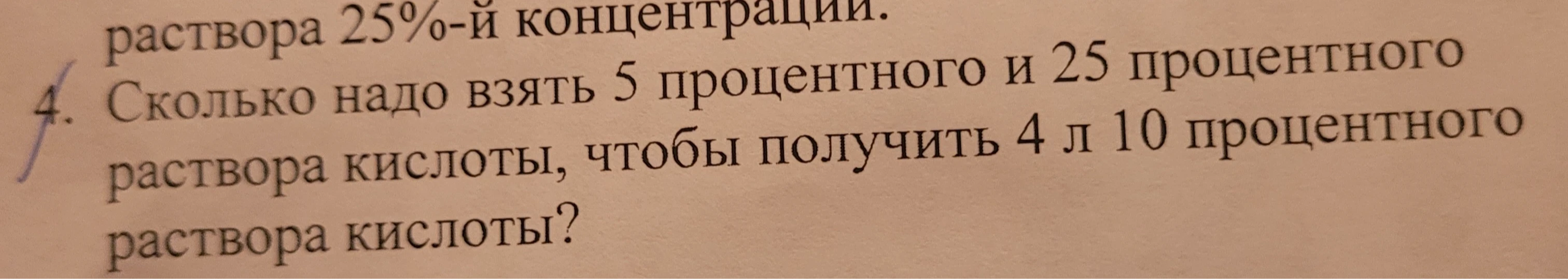 Сколько надо взять 5 процентного и 25 процентного раствора кислоты, чтобы получить 4 л 10 процентного раствора кислоты?