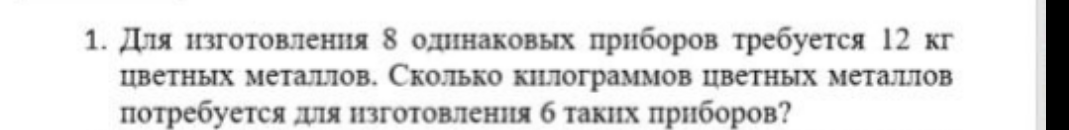 Для изготовления 8 одинаковых приборов требуется 12 кг цветных металлов. Сколько килограммов цветных металлов потребуется для изготовления 6 таких приборов?