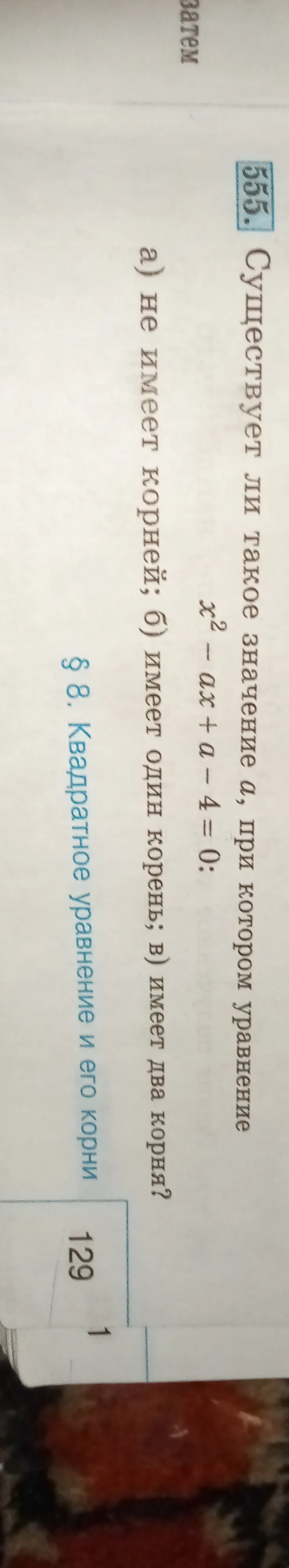 Существует ли такое значение а, при котором уравнение $x^2 - ax + a - 4 = 0$:
а) не имеет корней;
б) имеет один корень;
в) имеет два корня?