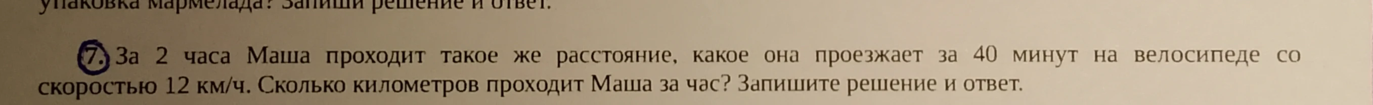 За 2 часа Маша проходит такое же расстояние, какое она проезжает за 40 минут на велосипеде со скоростью 12 км/ч. Сколько километров проходит Маша за час? Запишите решение и ответ.