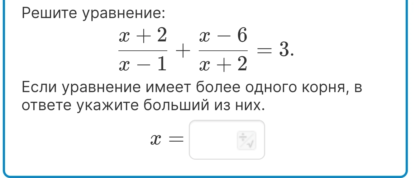 Решите уравнение: $\frac{x+2}{x-1} + \frac{x-6}{x+2} = 3$. Если уравнение имеет более одного корня, в ответе укажите больший из них.