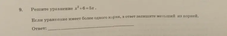 Решите уравнение $x^2 + 6 = 5x$. Если уравнение имеет более одного корня, в ответ запишите меньший из корней.