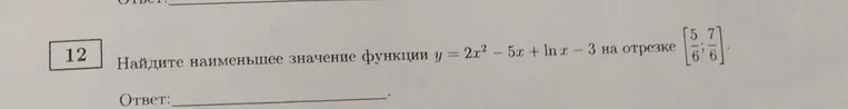 Найдите наименьшее значение функции $y = 2x^2 - 5x + \ln x - 3$ на отрезке $\left[\frac{5}{6}; \frac{7}{6}\right]$