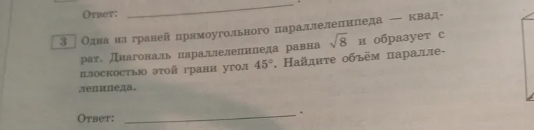 Найдите объём параллелепипеда, если одна из граней прямоугольного параллелепипеда — квадрат. Диагональ параллелепипеда равна $\sqrt{8}$ и образует с плоскостью этой грани угол $45^\circ$.