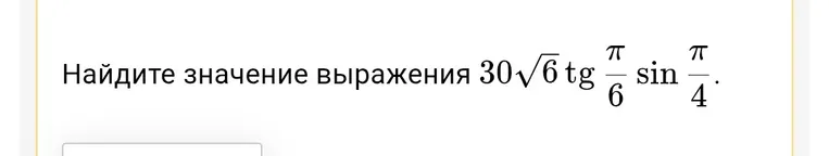Найдите значение выражения $30\sqrt{6} \operatorname{tg} \frac{\pi}{6} \sin \frac{\pi}{4}$