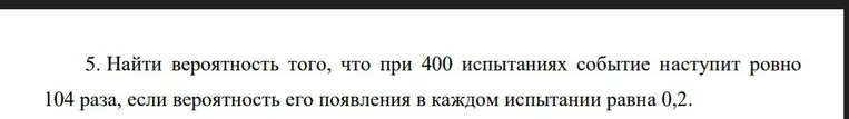 Найти вероятность того, что при 400 испытаниях событие наступит ровно 104 раза, если вероятность его появления в каждом испытании равна 0,2.