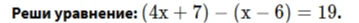 Решите уравнение: $(4x + 7) - (x - 6) = 19$.