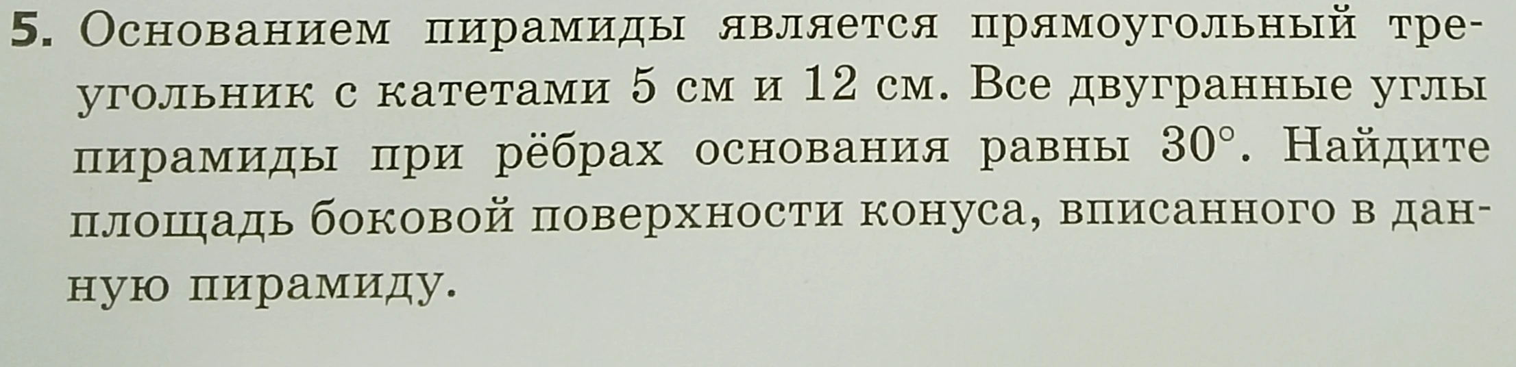 Найдите площадь боковой поверхности конуса, вписанного в пирамиду, основанием которой является прямоугольный треугольник с катетами 5 см и 12 см, а все двугранные углы при рёбрах основания равны 30°.