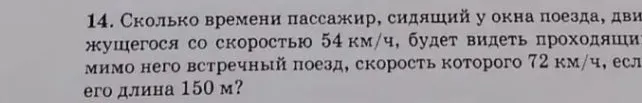 Сколько времени пассажир, сидящий у окна поезда, движущегося со скоростью 54 км/ч, будет видеть проходящий мимо него встречный поезд, скорость которого 72 км/ч, если его длина 150 м?