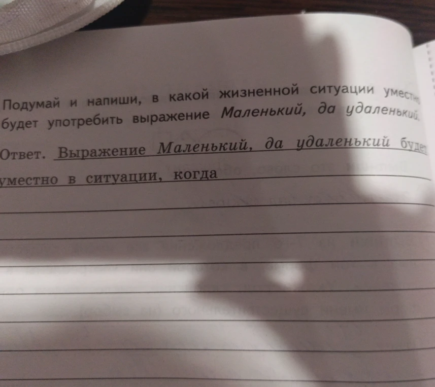Подумай и напиши, в какой жизненной ситуации уместно будет употребить выражение Маленький, да удаленький