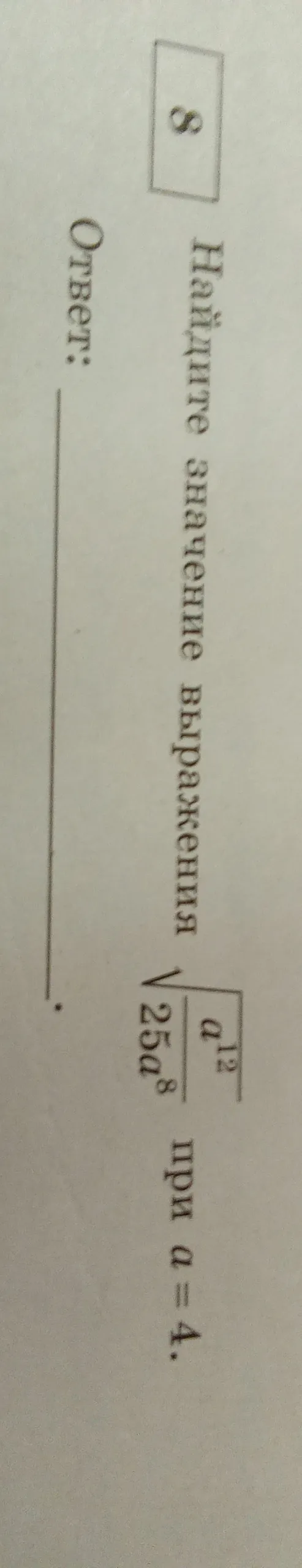 Найдите значение выражения $\frac{\sqrt{a^{12}}}{25a^8}$ при $a=4$.