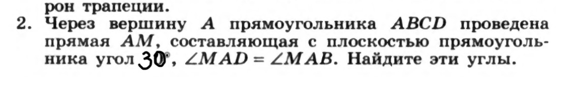 Через вершину А прямоугольника ABCD проведена прямая АМ, составляющая с плоскостью прямоугольника угол 30°, ∠MAD = ∠MAB. Найдите эти углы.