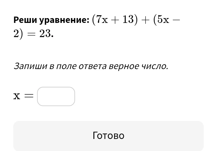 Реши уравнение: $(7x + 13) + (5x - 2) = 23$. Запиши в поле ответа верное число.