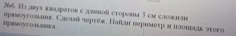 Из двух квадратов с длиной стороны 3 см сложили прямоугольник. Сделай чертёж. Найди периметр и площадь этого прямоугольника.