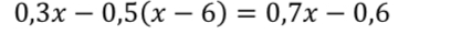 Решите уравнение 0,3x - 0,5(x - 6) = 0,7x - 0,6