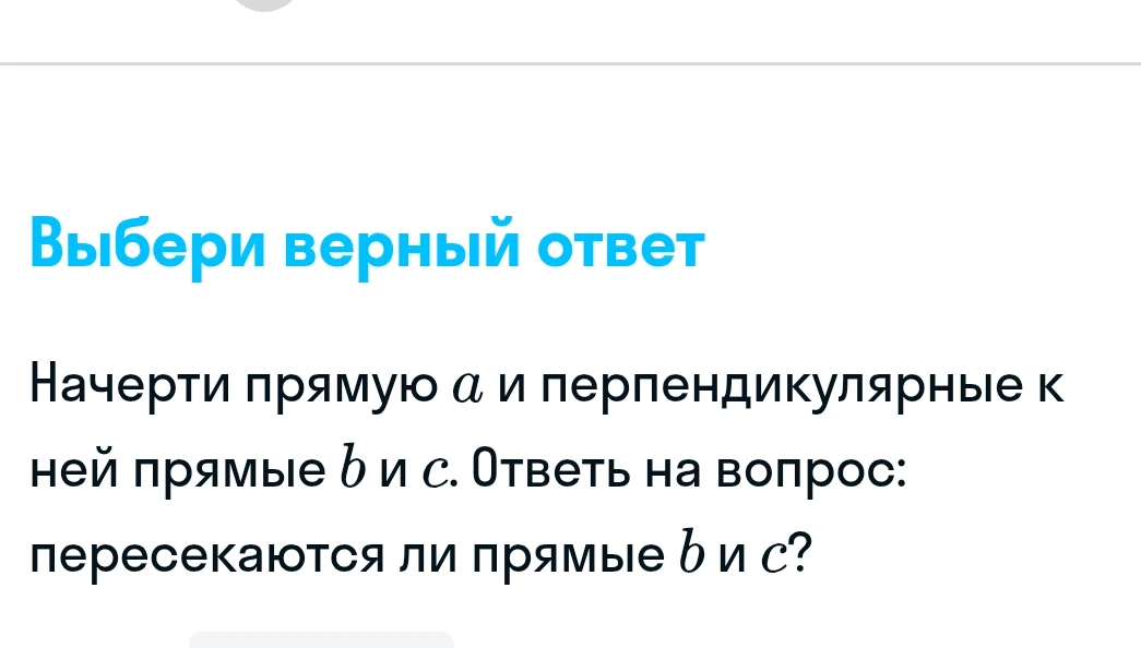 Начерти прямую $a$ и перпендикулярные к ней прямые $b$ и $c$. Ответь на вопрос: пересекаются ли прямые $b$ и $c$?