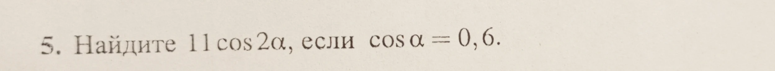 Найдите значение выражения 11 cos 2a, если cos a = 0,6.