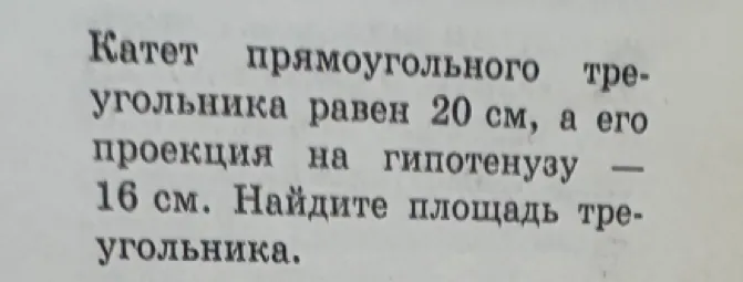 Катет прямоугольного треугольника равен 20 см, а его проекция на гипотенузу — 16 см. Найдите площадь треугольника.
