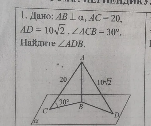 Дано: AB перпендикулярно альфа, AC = 20, AD = 10 корней из 2, угол ACB = 30 градусов. Найдите угол ADB.