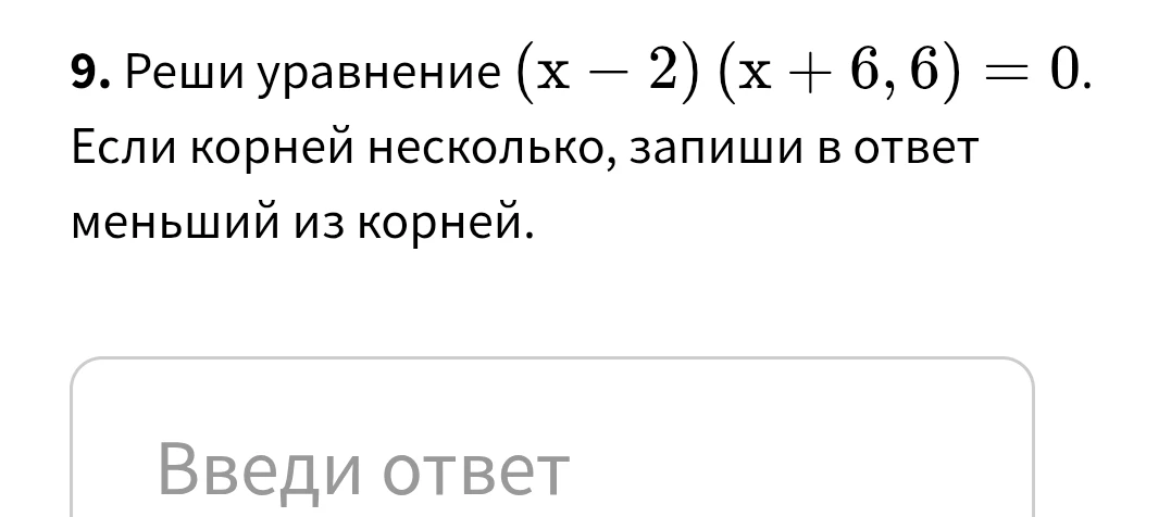 Реши уравнение $(x - 2)(x + 6,6) = 0$. Если корней несколько, запиши в ответ меньший из корней.