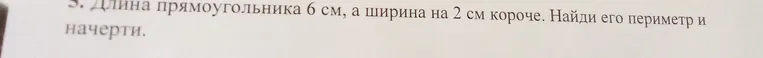 Найти периметр прямоугольника с длиной 6 см и шириной на 2 см короче, а также начертить его.