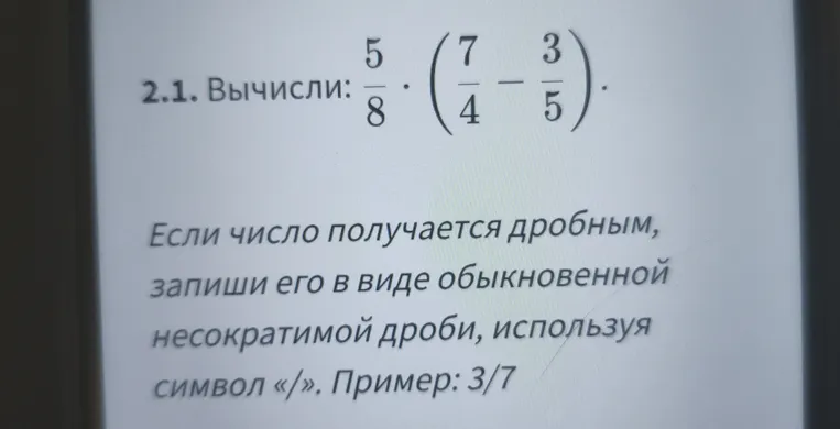 Вычислите: 5/8 * (7/4 - 3/5). Если число получается дробным, запишите его в виде обыкновенной несократимой дроби, используя символ «/». Пример: 3/7