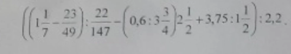 Вычислить значение выражения (($1\frac{1}{7} - \frac{23}{49}) : \frac{22}{147} - (0,6 : 3\frac{3}{4}) \cdot 2\frac{1}{2} + 3,75 : 1\frac{1}{2}) : 2,2