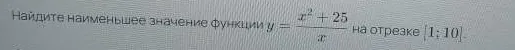 Найдите наименьшее значение функции $y = \frac{x^2 + 25}{x}$ на отрезке $[1; 10]$