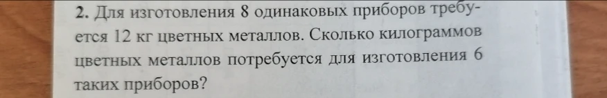 Для изготовления 8 одинаковых приборов требуется 12 кг цветных металлов. Сколько килограммов цветных металлов потребуется для изготовления 6 таких приборов?