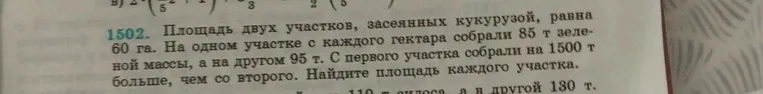 Найти площадь каждого участка, если общая площадь двух участков, засеянных кукурузой, равна 60 га, на одном участке с каждого гектара собрали 85 т зеленой массы, а на другом 95 т, и с первого участка собрали на 1500 т больше, чем со второго.