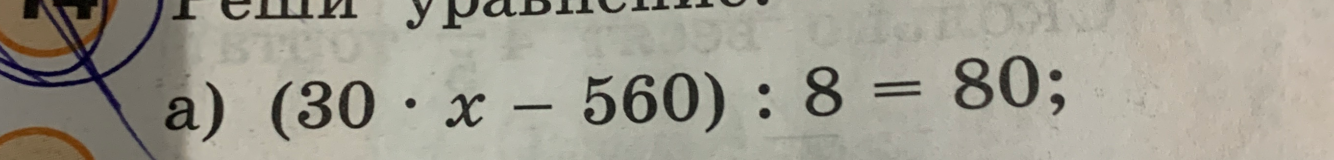 Реши уравнение (30 * x - 560) : 8 = 80