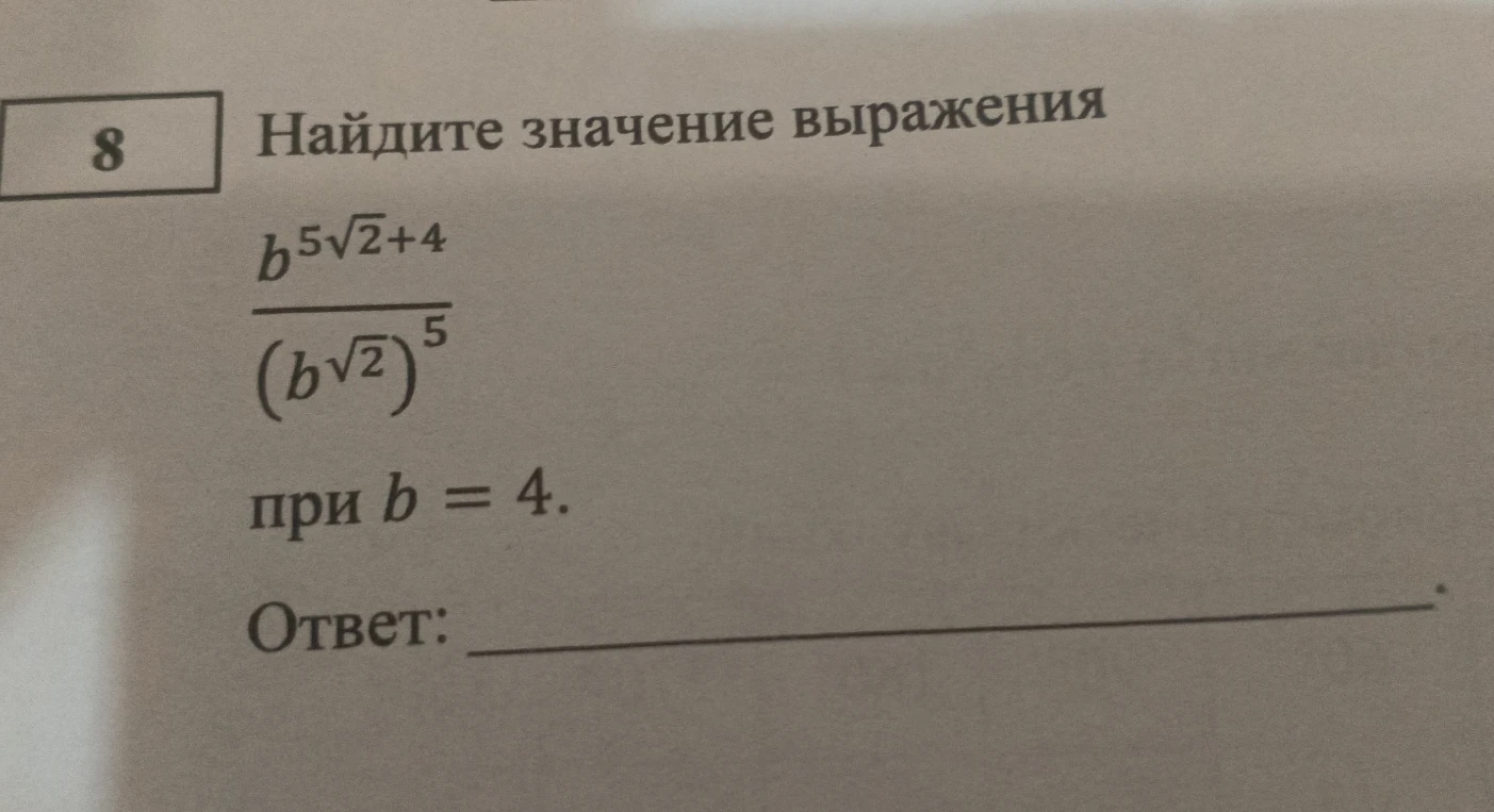 Найдите значение выражения $$\frac{b^{5\sqrt{2}+4}}{(b^{\sqrt{2}})^5}$$ при $b = 4$.